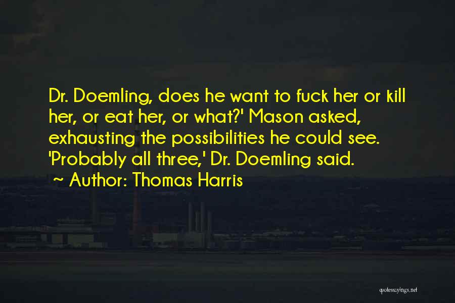 Thomas Harris Quotes: Dr. Doemling, Does He Want To Fuck Her Or Kill Her, Or Eat Her, Or What?' Mason Asked, Exhausting The