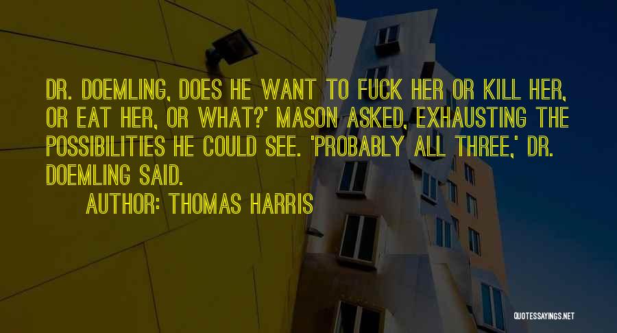 Thomas Harris Quotes: Dr. Doemling, Does He Want To Fuck Her Or Kill Her, Or Eat Her, Or What?' Mason Asked, Exhausting The