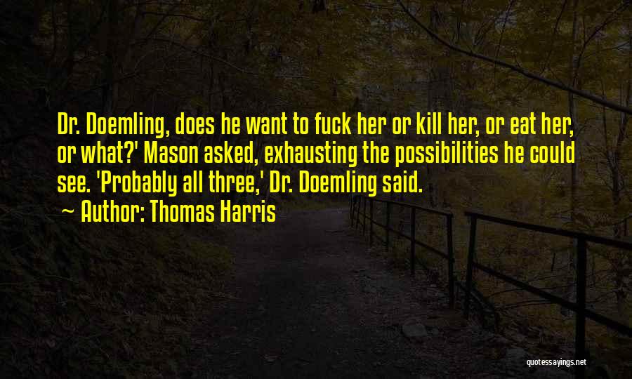 Thomas Harris Quotes: Dr. Doemling, Does He Want To Fuck Her Or Kill Her, Or Eat Her, Or What?' Mason Asked, Exhausting The