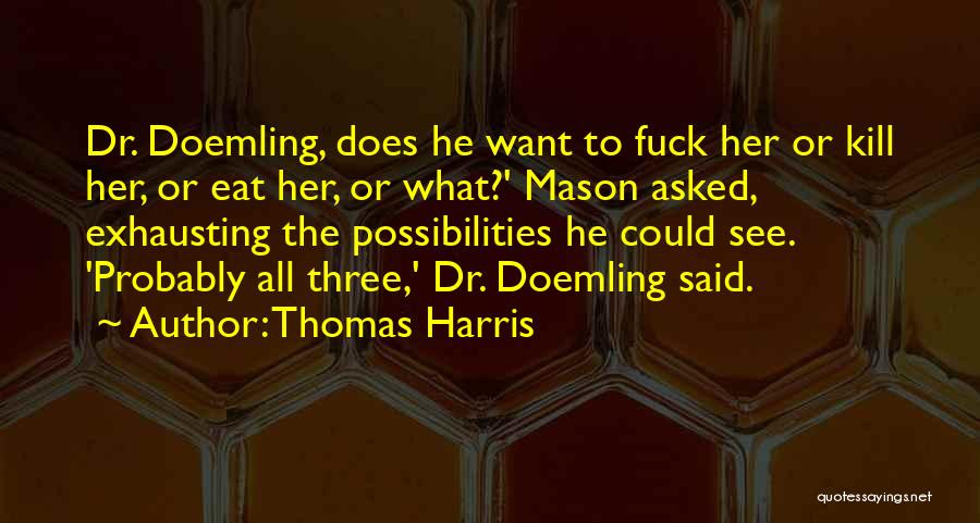 Thomas Harris Quotes: Dr. Doemling, Does He Want To Fuck Her Or Kill Her, Or Eat Her, Or What?' Mason Asked, Exhausting The