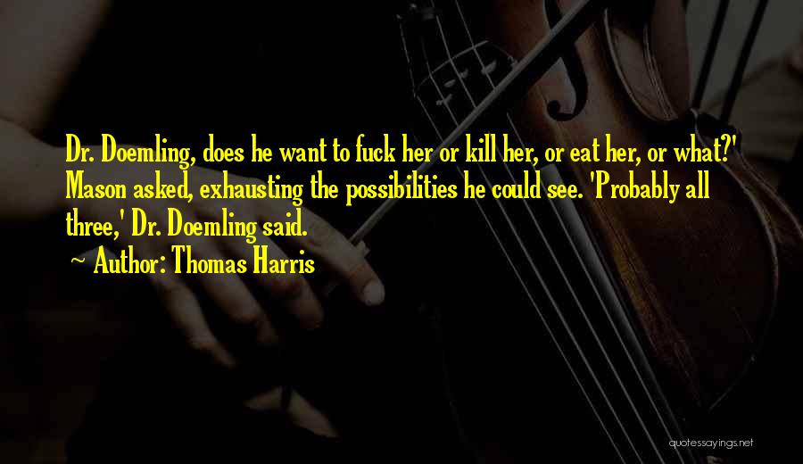 Thomas Harris Quotes: Dr. Doemling, Does He Want To Fuck Her Or Kill Her, Or Eat Her, Or What?' Mason Asked, Exhausting The