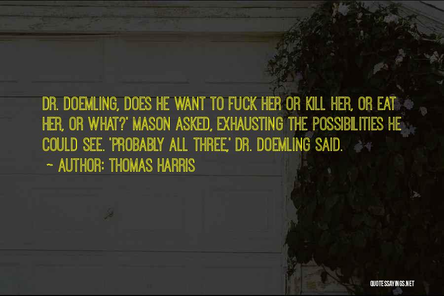 Thomas Harris Quotes: Dr. Doemling, Does He Want To Fuck Her Or Kill Her, Or Eat Her, Or What?' Mason Asked, Exhausting The