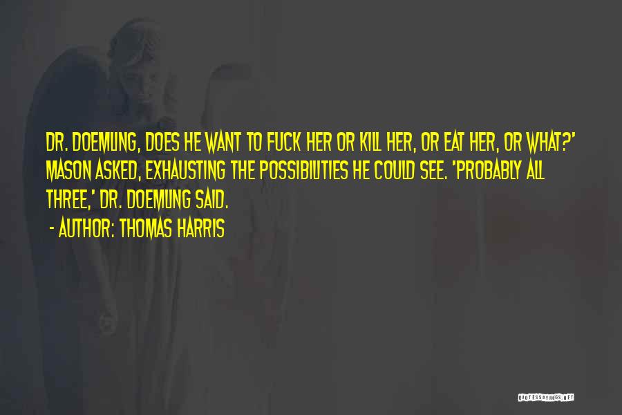 Thomas Harris Quotes: Dr. Doemling, Does He Want To Fuck Her Or Kill Her, Or Eat Her, Or What?' Mason Asked, Exhausting The