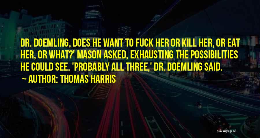 Thomas Harris Quotes: Dr. Doemling, Does He Want To Fuck Her Or Kill Her, Or Eat Her, Or What?' Mason Asked, Exhausting The