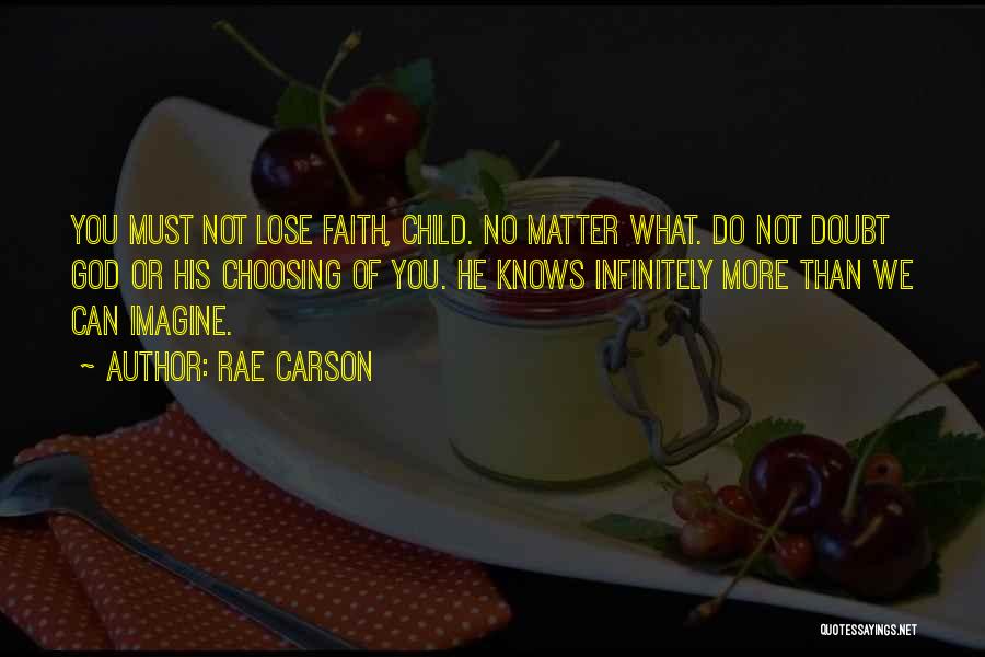 Rae Carson Quotes: You Must Not Lose Faith, Child. No Matter What. Do Not Doubt God Or His Choosing Of You. He Knows