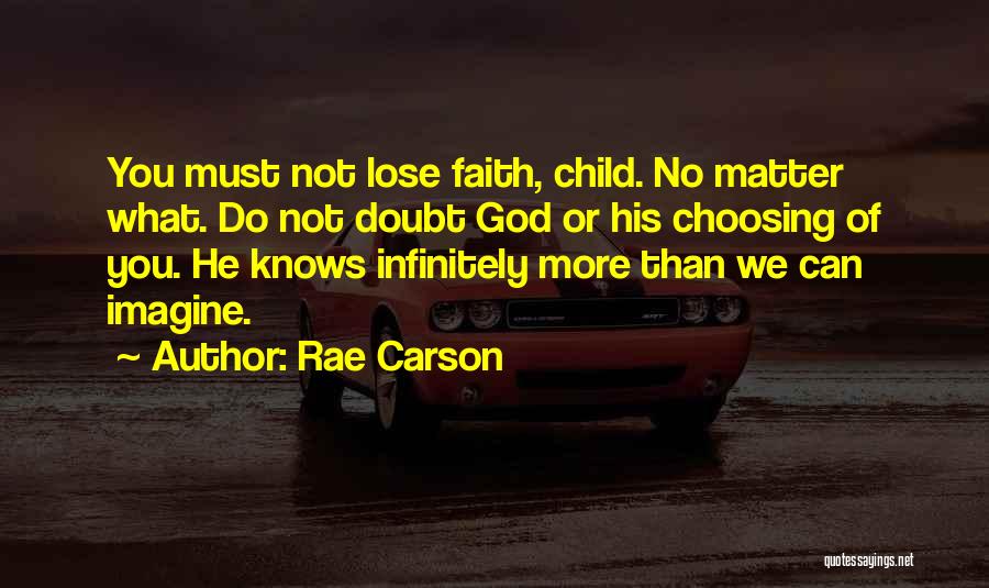 Rae Carson Quotes: You Must Not Lose Faith, Child. No Matter What. Do Not Doubt God Or His Choosing Of You. He Knows