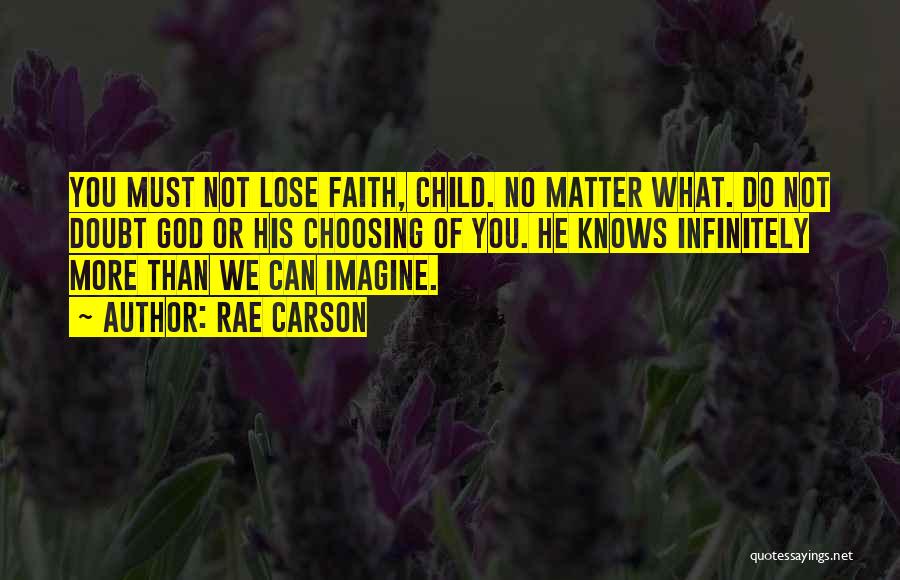 Rae Carson Quotes: You Must Not Lose Faith, Child. No Matter What. Do Not Doubt God Or His Choosing Of You. He Knows