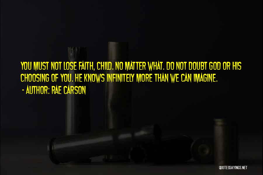 Rae Carson Quotes: You Must Not Lose Faith, Child. No Matter What. Do Not Doubt God Or His Choosing Of You. He Knows