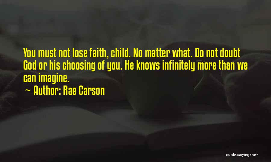 Rae Carson Quotes: You Must Not Lose Faith, Child. No Matter What. Do Not Doubt God Or His Choosing Of You. He Knows