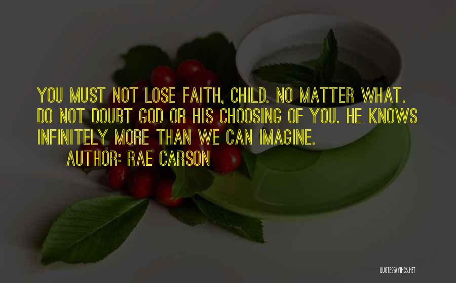 Rae Carson Quotes: You Must Not Lose Faith, Child. No Matter What. Do Not Doubt God Or His Choosing Of You. He Knows
