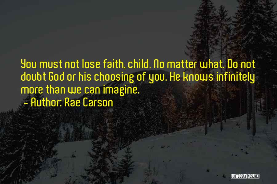 Rae Carson Quotes: You Must Not Lose Faith, Child. No Matter What. Do Not Doubt God Or His Choosing Of You. He Knows