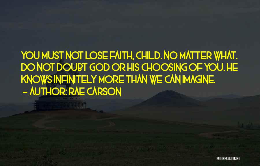 Rae Carson Quotes: You Must Not Lose Faith, Child. No Matter What. Do Not Doubt God Or His Choosing Of You. He Knows