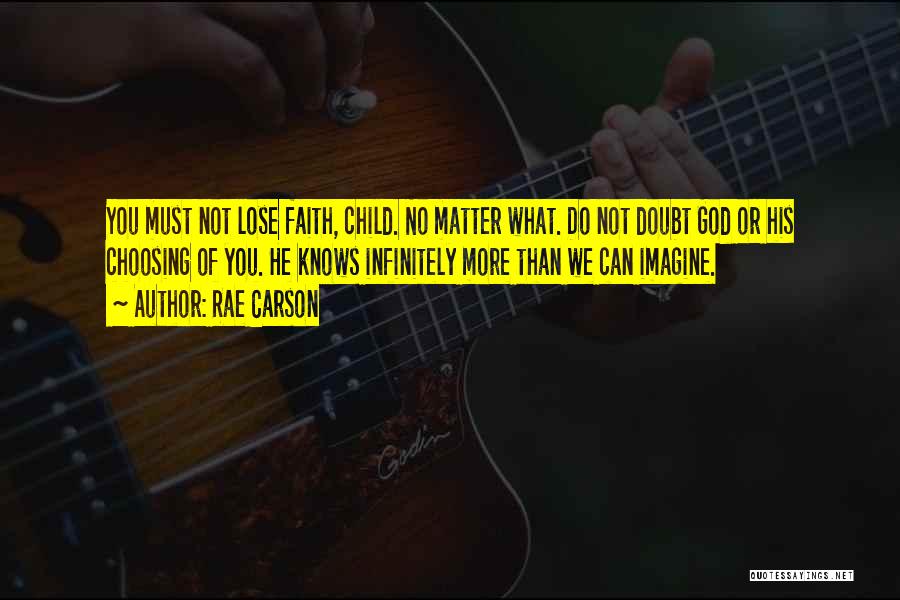 Rae Carson Quotes: You Must Not Lose Faith, Child. No Matter What. Do Not Doubt God Or His Choosing Of You. He Knows