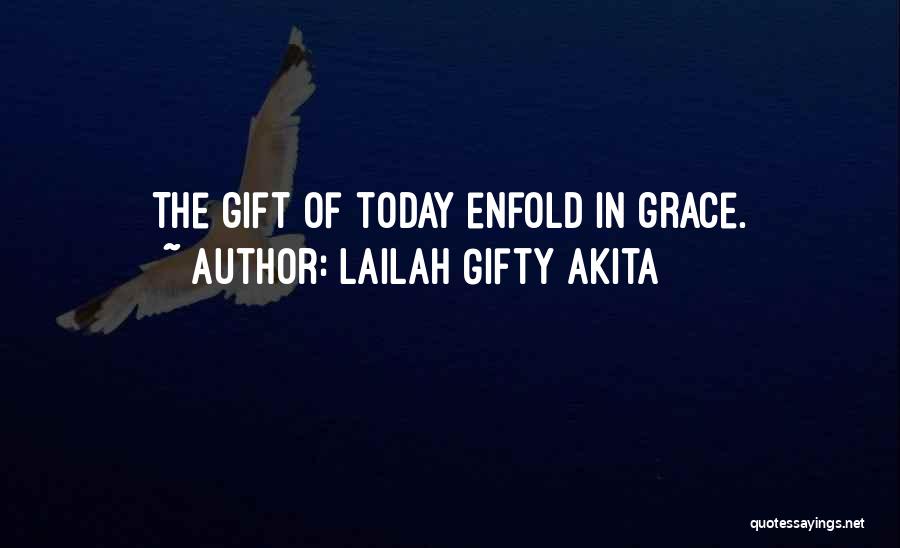 Lailah Gifty Akita Quotes: The Gift Of Today Enfold In Grace.