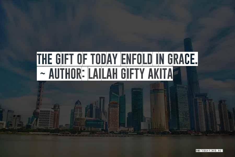 Lailah Gifty Akita Quotes: The Gift Of Today Enfold In Grace.