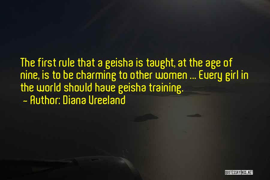 Diana Vreeland Quotes: The First Rule That A Geisha Is Taught, At The Age Of Nine, Is To Be Charming To Other Women