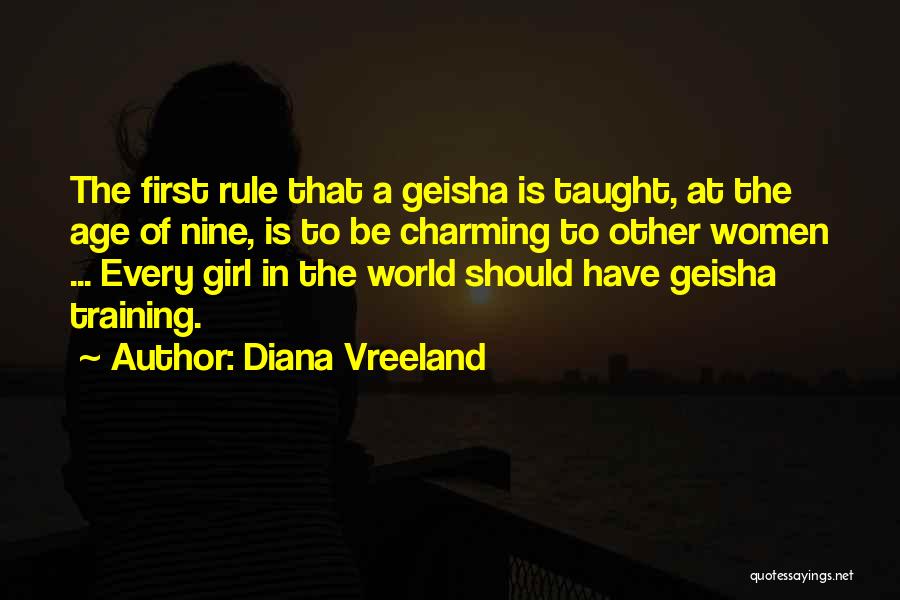 Diana Vreeland Quotes: The First Rule That A Geisha Is Taught, At The Age Of Nine, Is To Be Charming To Other Women