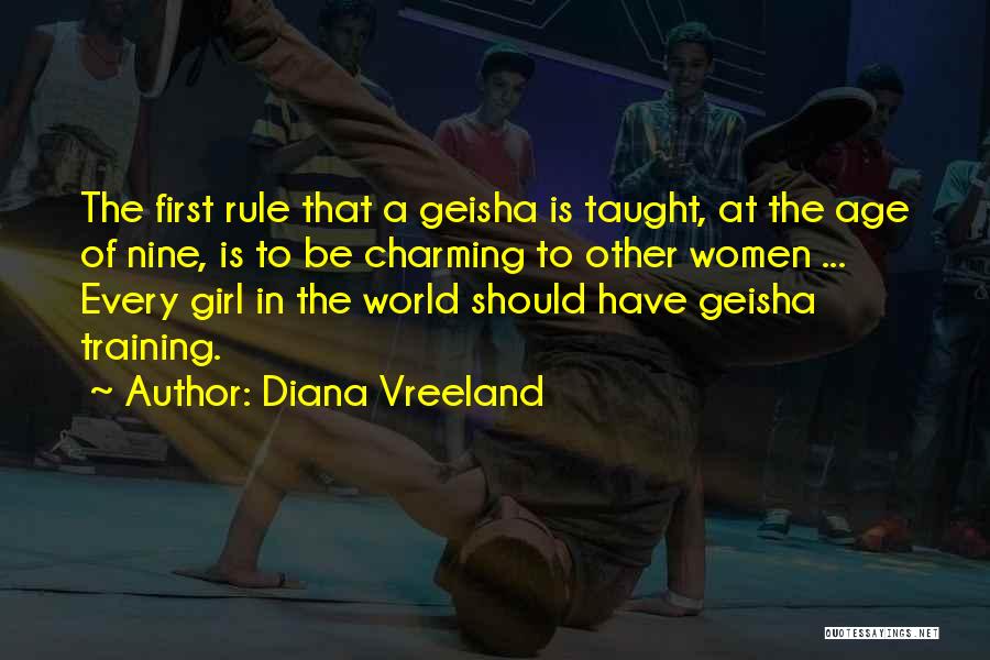 Diana Vreeland Quotes: The First Rule That A Geisha Is Taught, At The Age Of Nine, Is To Be Charming To Other Women