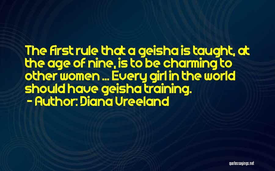 Diana Vreeland Quotes: The First Rule That A Geisha Is Taught, At The Age Of Nine, Is To Be Charming To Other Women