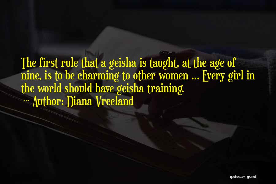 Diana Vreeland Quotes: The First Rule That A Geisha Is Taught, At The Age Of Nine, Is To Be Charming To Other Women