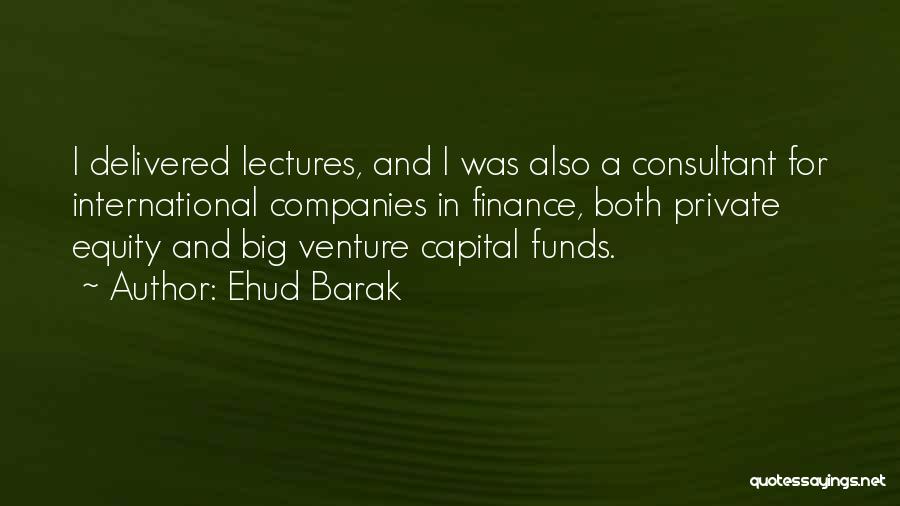 Ehud Barak Quotes: I Delivered Lectures, And I Was Also A Consultant For International Companies In Finance, Both Private Equity And Big Venture