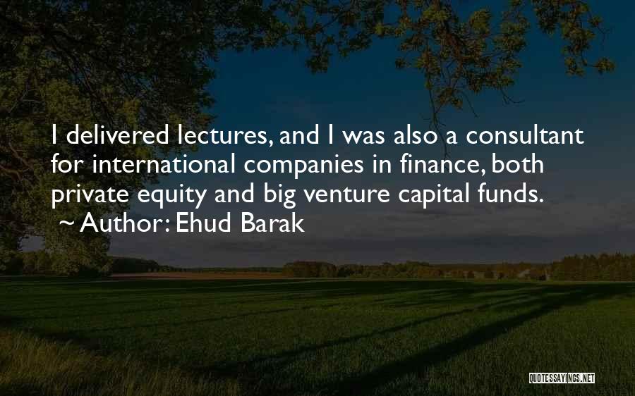 Ehud Barak Quotes: I Delivered Lectures, And I Was Also A Consultant For International Companies In Finance, Both Private Equity And Big Venture