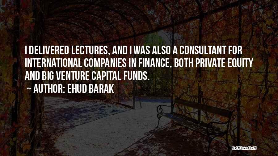 Ehud Barak Quotes: I Delivered Lectures, And I Was Also A Consultant For International Companies In Finance, Both Private Equity And Big Venture