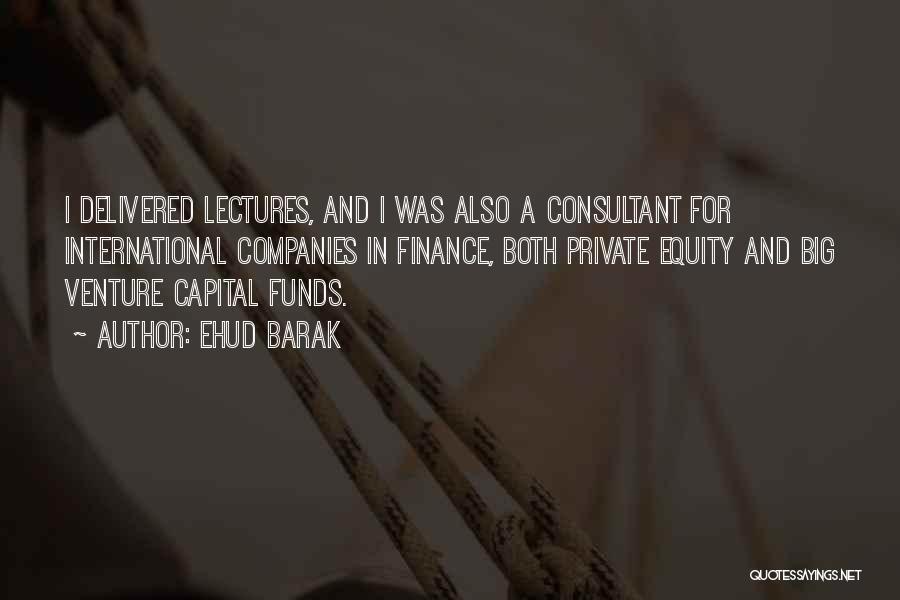 Ehud Barak Quotes: I Delivered Lectures, And I Was Also A Consultant For International Companies In Finance, Both Private Equity And Big Venture