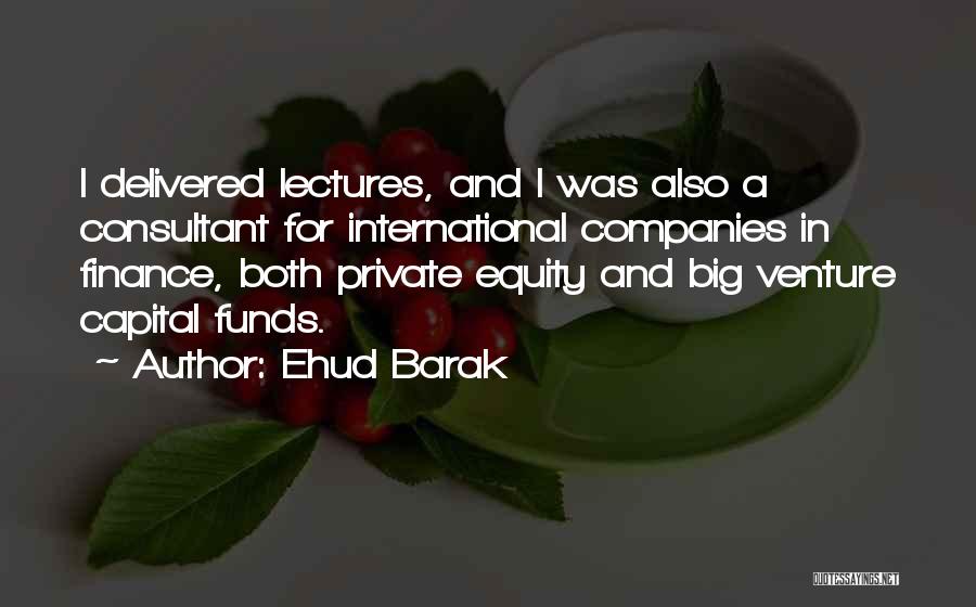 Ehud Barak Quotes: I Delivered Lectures, And I Was Also A Consultant For International Companies In Finance, Both Private Equity And Big Venture