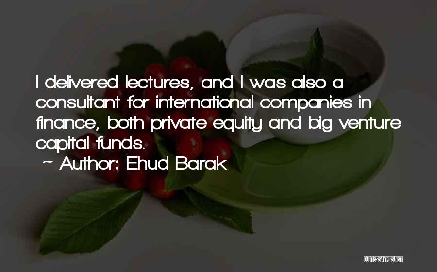 Ehud Barak Quotes: I Delivered Lectures, And I Was Also A Consultant For International Companies In Finance, Both Private Equity And Big Venture