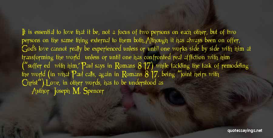 Joseph M. Spencer Quotes: It Is Essential To Love That It Be, Not A Focus Of Two Persons On Each Other, But Of Two