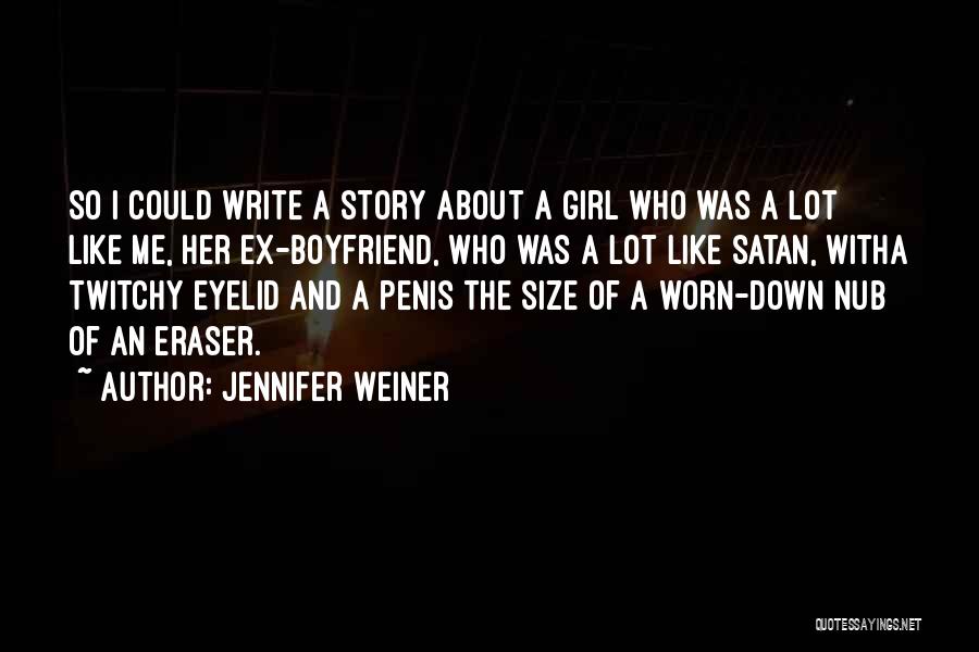 Jennifer Weiner Quotes: So I Could Write A Story About A Girl Who Was A Lot Like Me, Her Ex-boyfriend, Who Was A