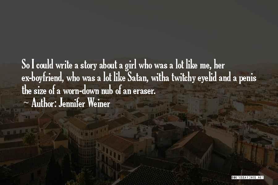 Jennifer Weiner Quotes: So I Could Write A Story About A Girl Who Was A Lot Like Me, Her Ex-boyfriend, Who Was A