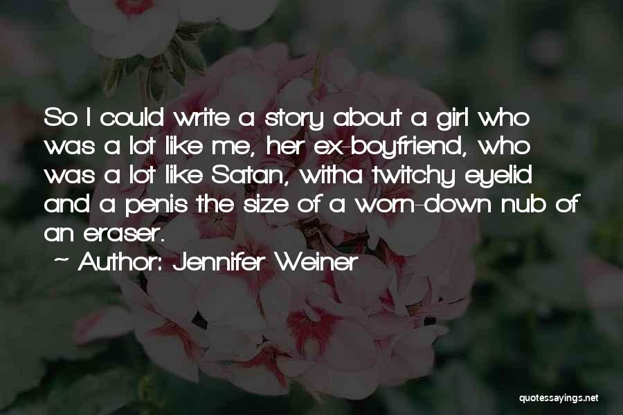 Jennifer Weiner Quotes: So I Could Write A Story About A Girl Who Was A Lot Like Me, Her Ex-boyfriend, Who Was A