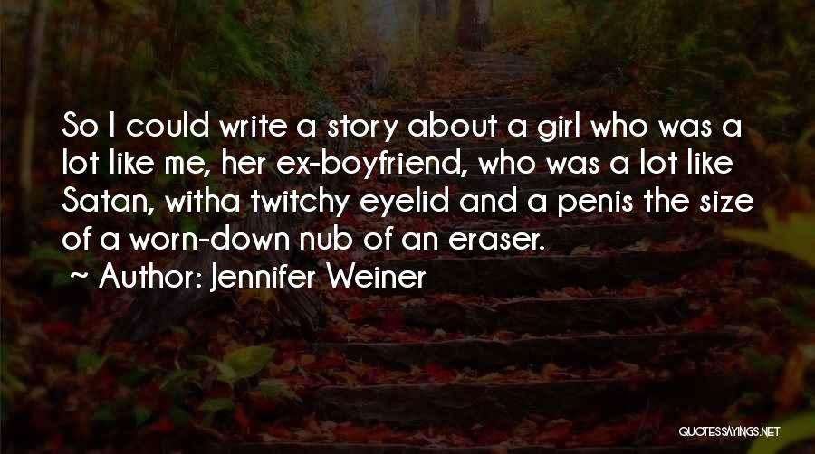 Jennifer Weiner Quotes: So I Could Write A Story About A Girl Who Was A Lot Like Me, Her Ex-boyfriend, Who Was A