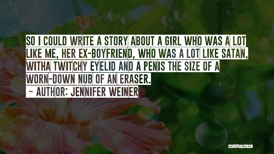 Jennifer Weiner Quotes: So I Could Write A Story About A Girl Who Was A Lot Like Me, Her Ex-boyfriend, Who Was A