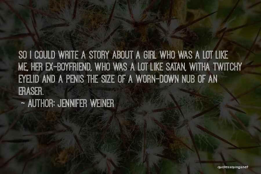 Jennifer Weiner Quotes: So I Could Write A Story About A Girl Who Was A Lot Like Me, Her Ex-boyfriend, Who Was A