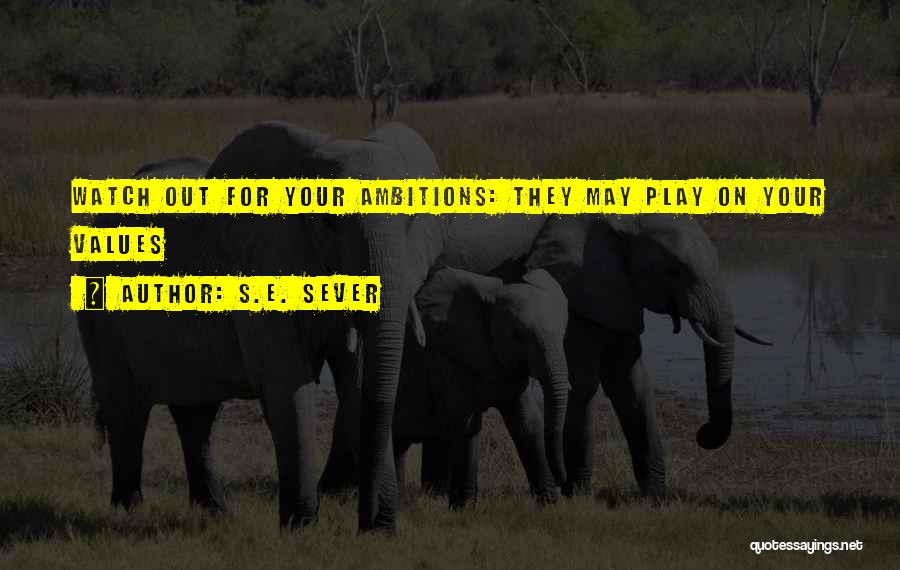 S.E. Sever Quotes: Watch Out For Your Ambitions: They May Play On Your Values
