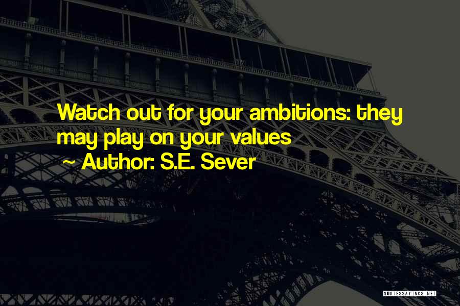 S.E. Sever Quotes: Watch Out For Your Ambitions: They May Play On Your Values