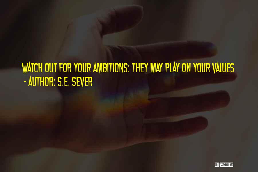 S.E. Sever Quotes: Watch Out For Your Ambitions: They May Play On Your Values