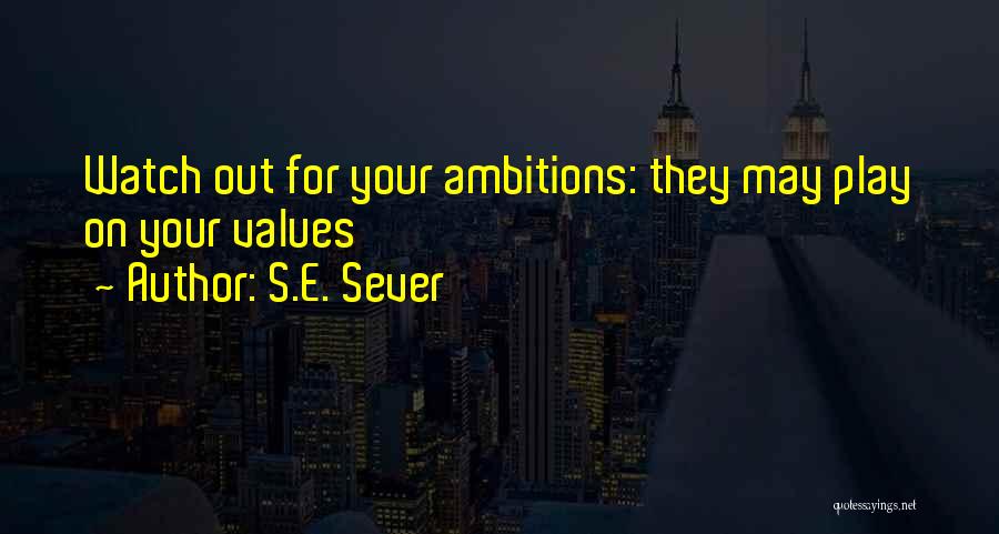 S.E. Sever Quotes: Watch Out For Your Ambitions: They May Play On Your Values