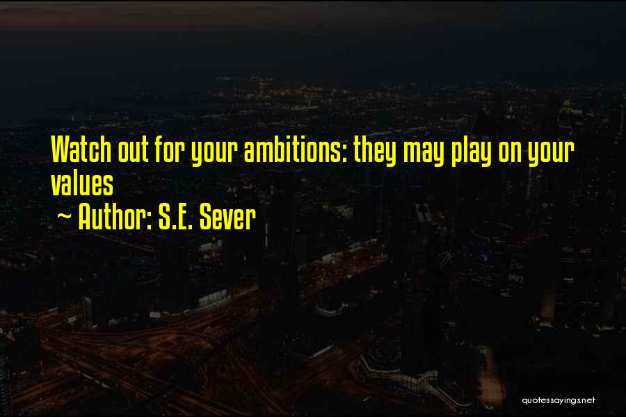 S.E. Sever Quotes: Watch Out For Your Ambitions: They May Play On Your Values