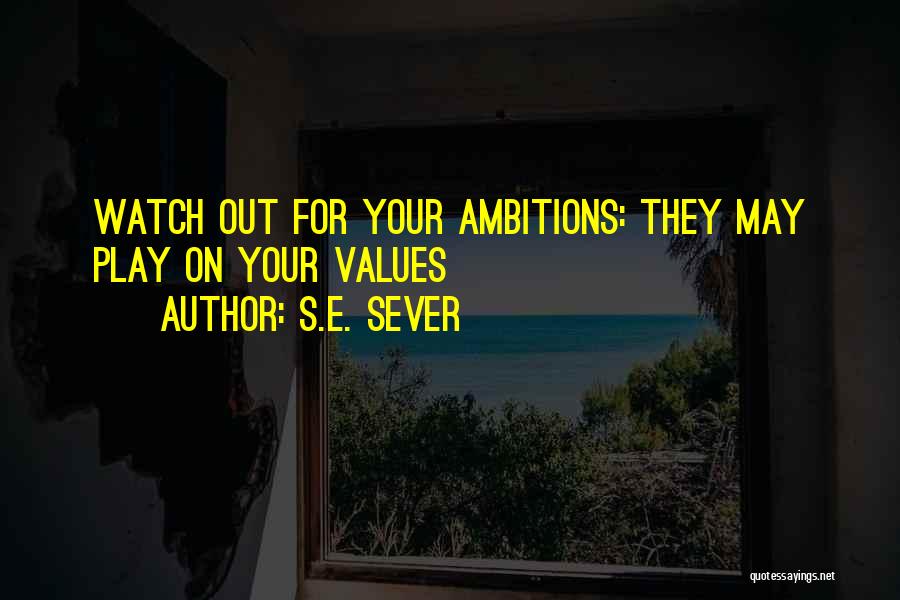 S.E. Sever Quotes: Watch Out For Your Ambitions: They May Play On Your Values