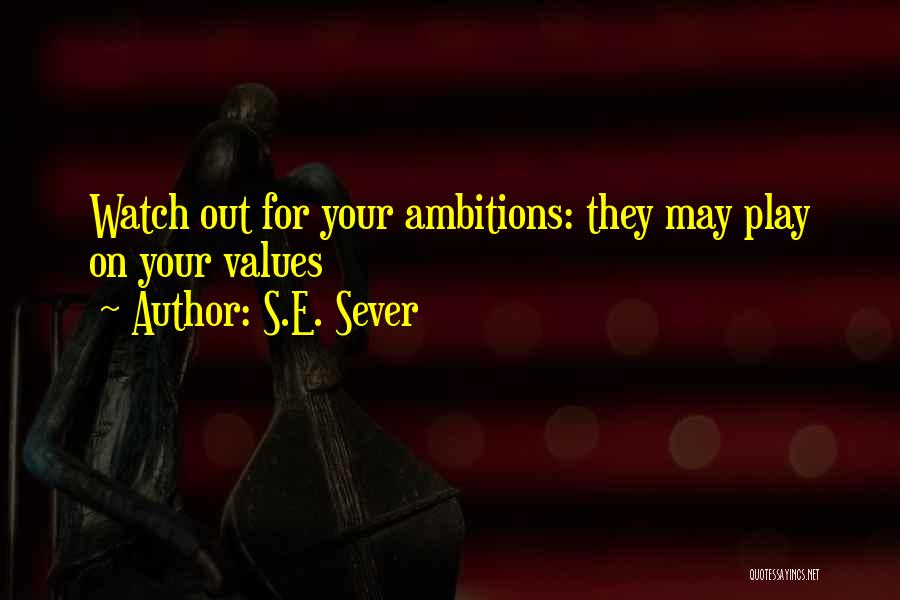 S.E. Sever Quotes: Watch Out For Your Ambitions: They May Play On Your Values