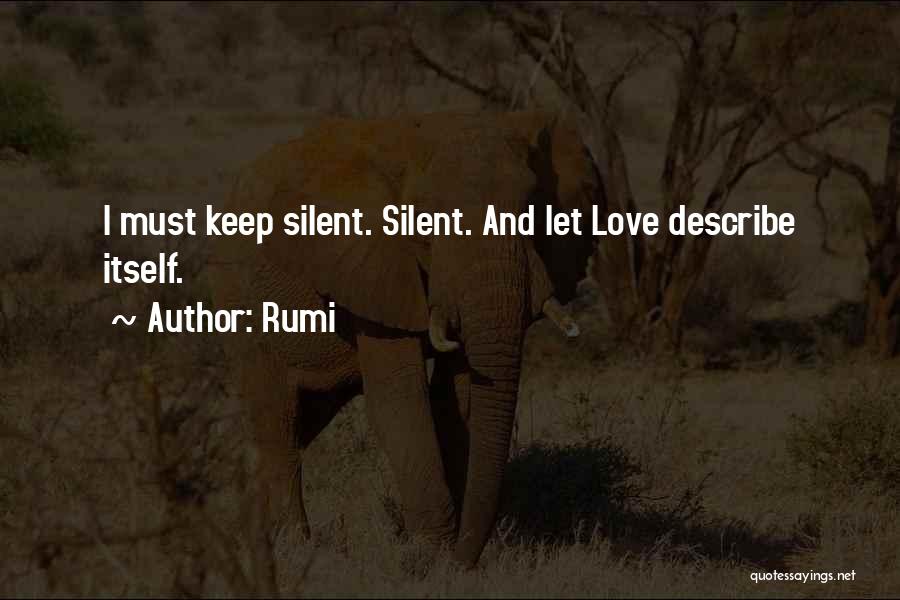 Rumi Quotes: I Must Keep Silent. Silent. And Let Love Describe Itself.