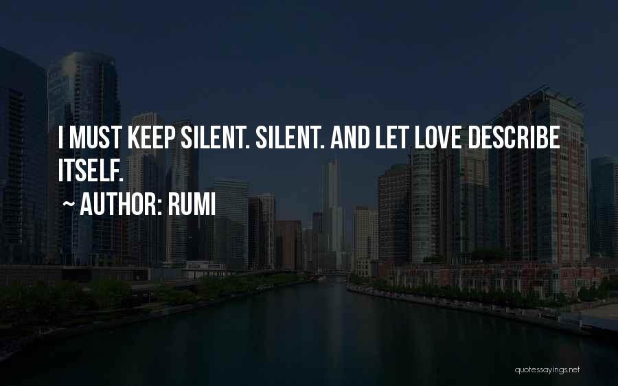 Rumi Quotes: I Must Keep Silent. Silent. And Let Love Describe Itself.