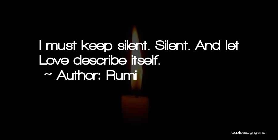 Rumi Quotes: I Must Keep Silent. Silent. And Let Love Describe Itself.