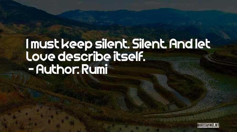 Rumi Quotes: I Must Keep Silent. Silent. And Let Love Describe Itself.