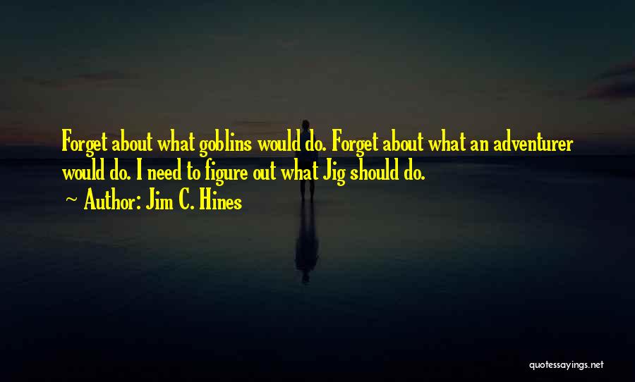 Jim C. Hines Quotes: Forget About What Goblins Would Do. Forget About What An Adventurer Would Do. I Need To Figure Out What Jig