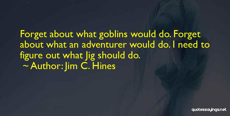 Jim C. Hines Quotes: Forget About What Goblins Would Do. Forget About What An Adventurer Would Do. I Need To Figure Out What Jig